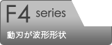 F4 series 動刃が波形形状